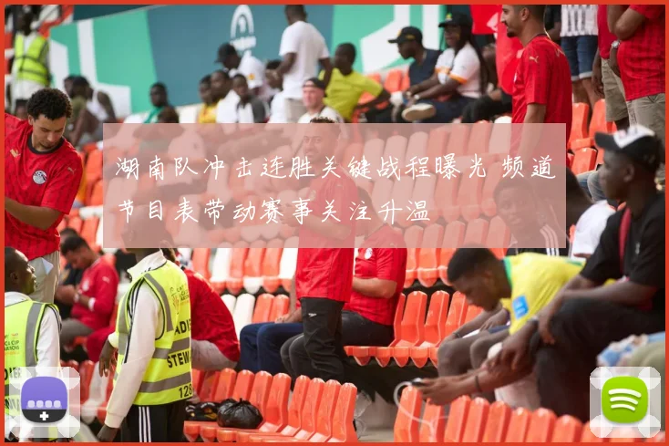 湖南队冲击连胜关键战程曝光 频道节目表带动赛事关注升温