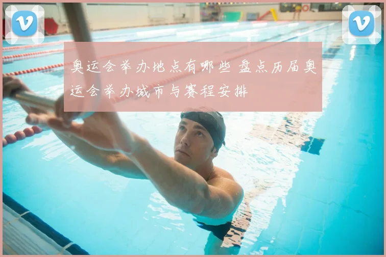 奥运会举办地点有哪些 盘点历届奥运会举办城市与赛程安排