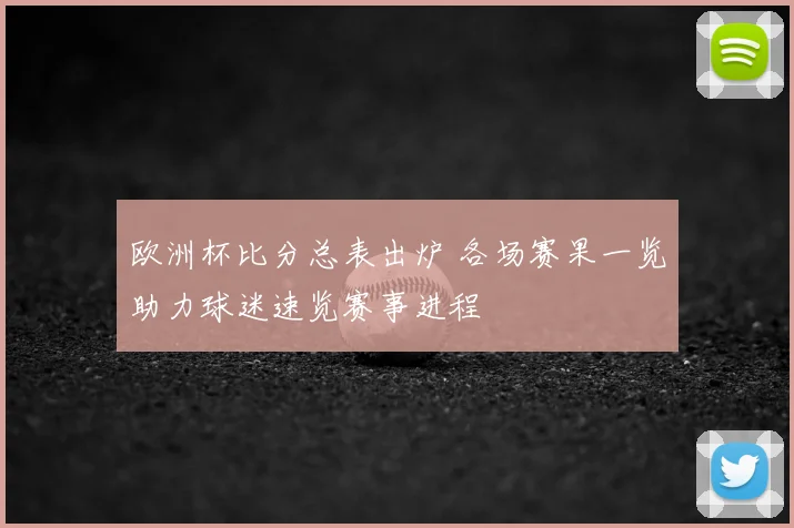欧洲杯比分总表出炉 各场赛果一览助力球迷速览赛事进程