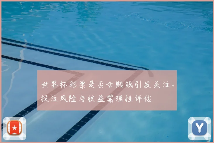 世界杯彩票是否会赔钱引发关注,投注风险与收益需理性评估