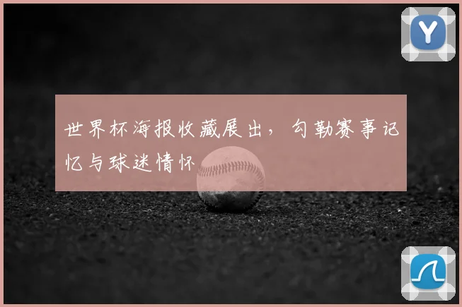 世界杯海报收藏展出，勾勒赛事记忆与球迷情怀