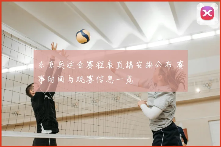 东京奥运会赛程表直播安排公布 赛事时间与观赛信息一览