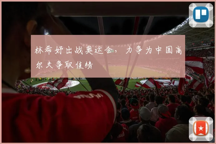 林希妤出战奥运会，力争为中国高尔夫争取佳绩