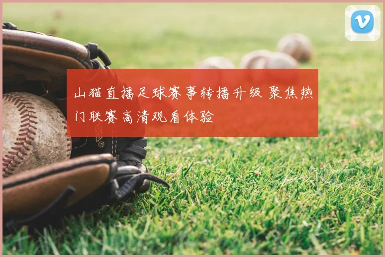 山猫直播足球赛事转播升级 聚焦热门联赛高清观看体验