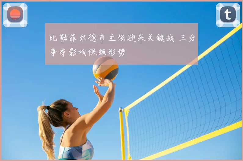 比勒菲尔德市主场迎来关键战 三分争夺影响保级形势