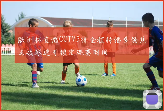 欧洲杯直播CCTV5将全程转播多场焦点战球迷可锁定观赛时间