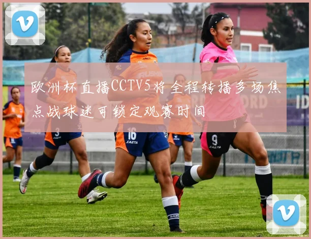 欧洲杯直播CCTV5将全程转播多场焦点战球迷可锁定观赛时间
