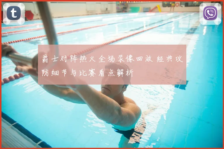 爵士对阵热火全场录像回放 经典攻防细节与比赛看点解析