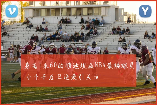 身高1米60的穆迪埃成NBA最矮球员 小个子后卫逆袭引关注