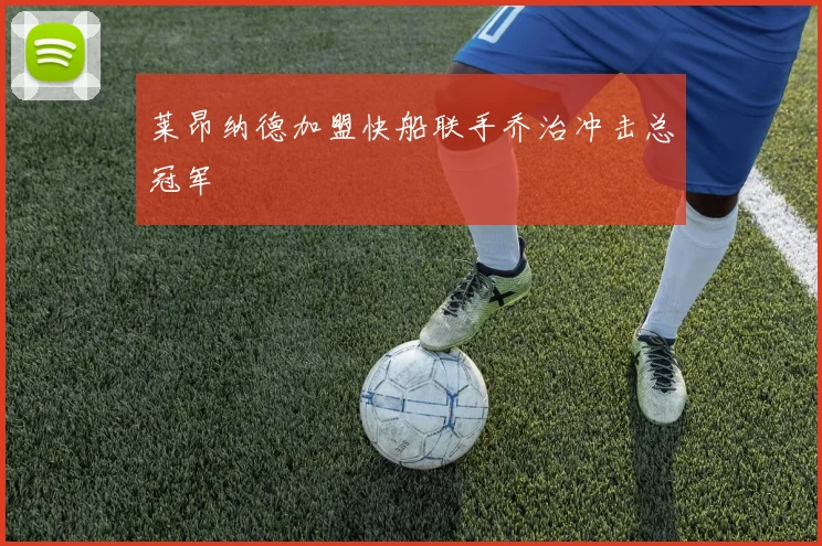 莱昂纳德加盟快船联手乔治冲击总冠军