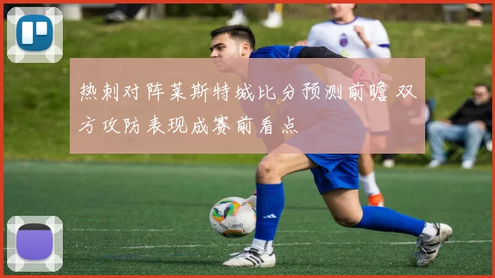 热刺对阵莱斯特城比分预测前瞻 双方攻防表现成赛前看点