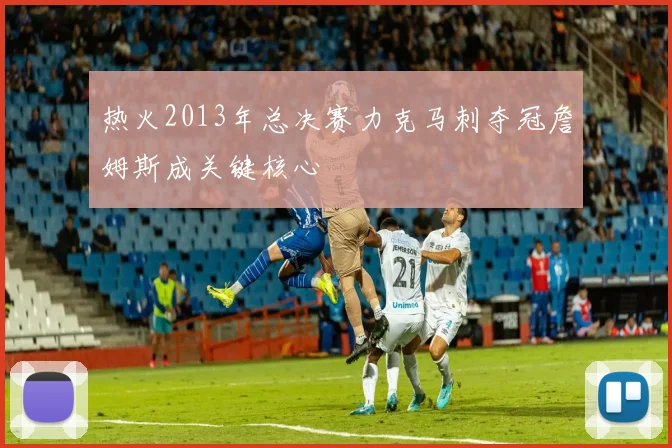 热火2013年总决赛力克马刺夺冠詹姆斯成关键核心