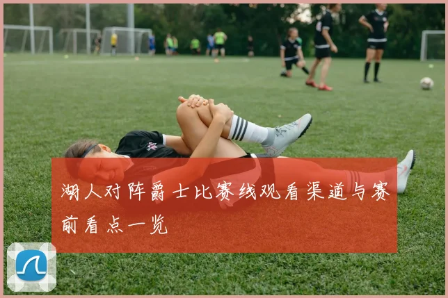 湖人对阵爵士比赛线观看渠道与赛前看点一览