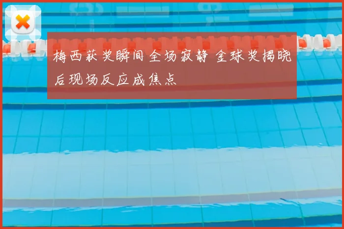 梅西获奖瞬间全场寂静 金球奖揭晓后现场反应成焦点