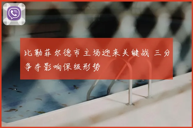 比勒菲尔德市主场迎来关键战 三分争夺影响保级形势