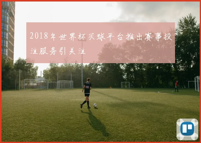2018年世界杯买球平台推出赛事投注服务引关注