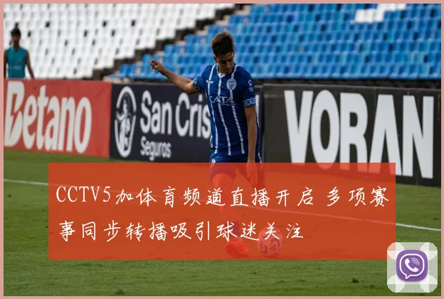 CCTV5加体育频道直播开启 多项赛事同步转播吸引球迷关注