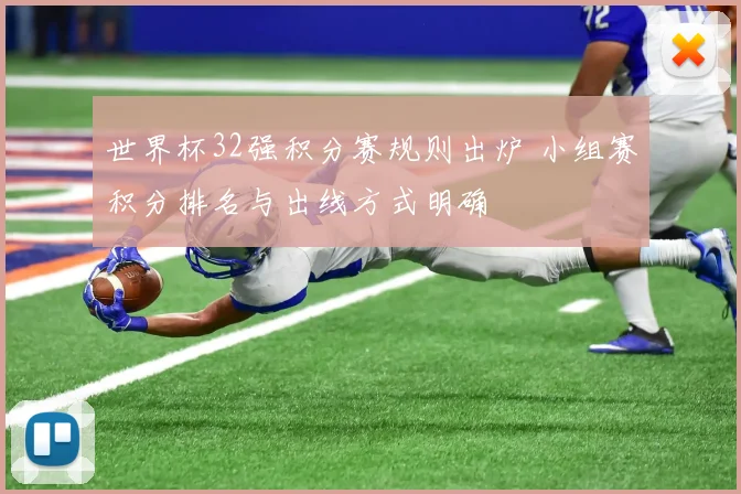 世界杯32强积分赛规则出炉 小组赛积分排名与出线方式明确
